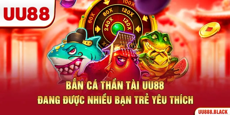 Bắn cá thần tài UU88 đang được nhiều bạn trẻ yêu thích