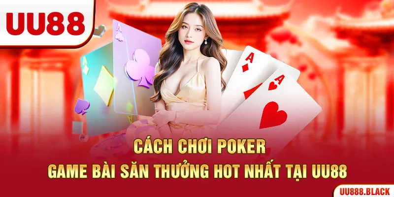 Cách Chơi Poker – Game Bài Săn Thưởng Hot Nhất Tại UU88