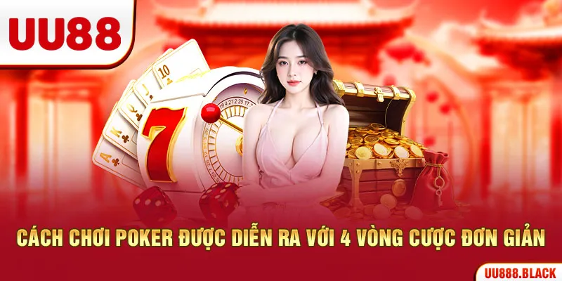 Cách chơi poker được diễn ra với 4 vòng cược đơn giản