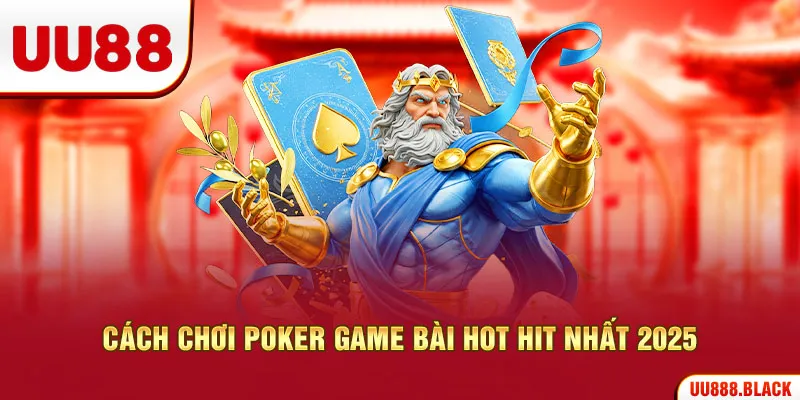 Cách chơi Poker game bài HOT hit nhất 2025