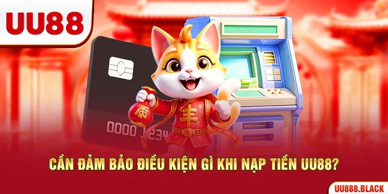 Cần đảm bảo điều kiện gì khi nạp tiền UU88?