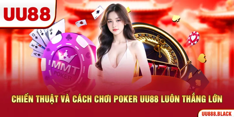 Chiến thuật và cách chơi Poker UU88 luôn thắng lớn