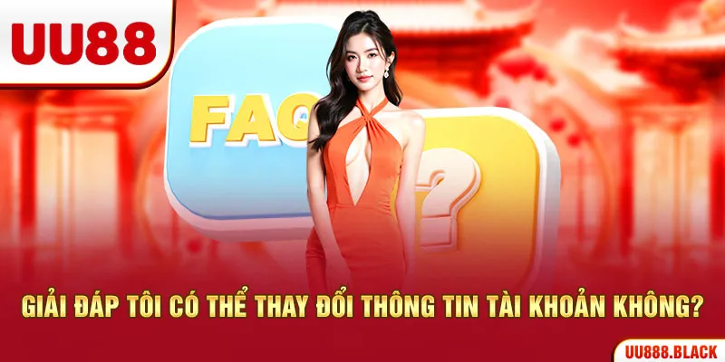 Giải đáp tôi có thể thay đổi thông tin tài khoản không?
