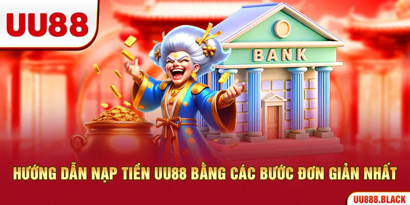 Hướng dẫn nạp tiền UU88 bằng các bước đơn giản nhất