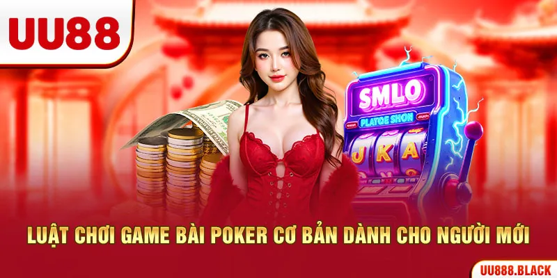 Luật chơi game bài Poker cơ bản dành cho người mới