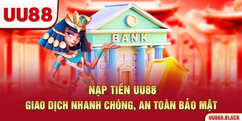 Nạp Tiền UU88 – Giao Dịch Nhanh Chóng, An Toàn Bảo Mật