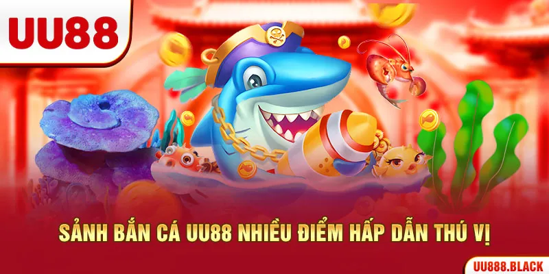 Sảnh bắn cá UU88 nhiều điểm hấp dẫn thú vị
