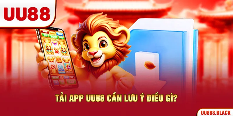 Tải app UU88 cần lưu ý điều gì?