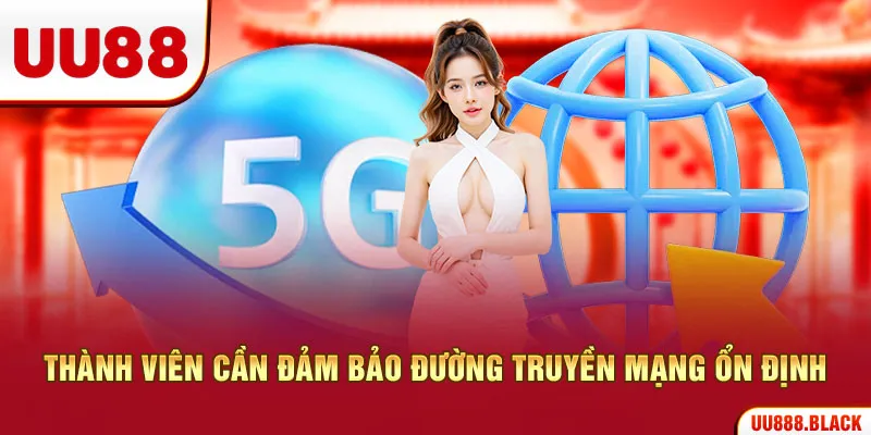 Thành viên cần đảm bảo đường truyền mạng ổn định