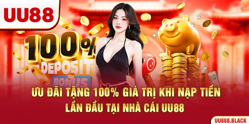 Ưu đãi tặng 100% giá trị khi nạp tiền lần đầu tại nhà cái UU88