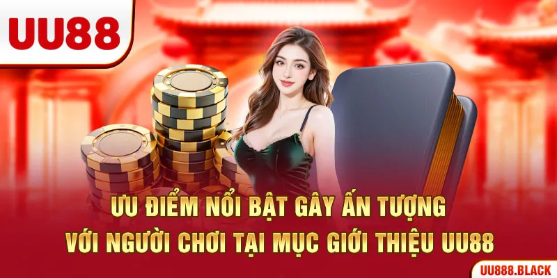 Ưu điểm nổi bật gây ấn tượng với người chơi tại mục giới thiệu UU88